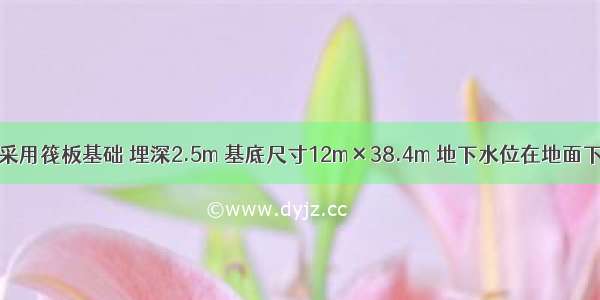 某多层住宅采用筏板基础 埋深2.5m 基底尺寸12m×38.4m 地下水位在地面下1.5m 基础