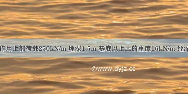 某条形基础作用上部荷载250kN/m 埋深1.5m 基底以上土的重度16kN/m 经深度修正后的