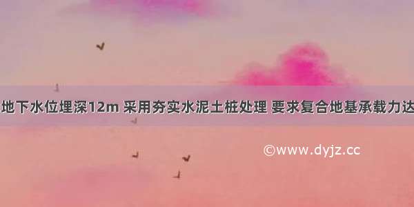 某粉土地基地下水位埋深12m 采用夯实水泥土桩处理 要求复合地基承载力达到380kPa 