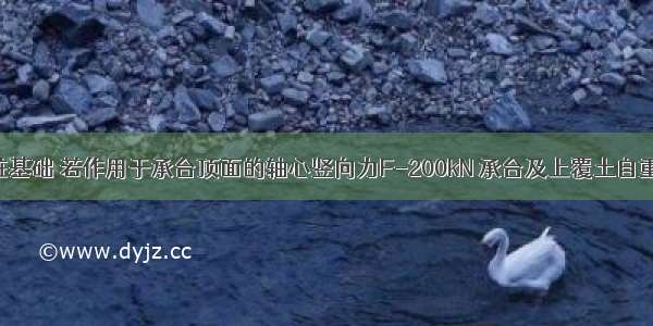 桩数4根的桩基础 若作用于承台顶面的轴心竖向力F-200kN 承台及上覆土自重G=200kN 