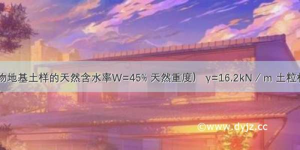 某房屋建筑物地基土样的天然含水率W=45% 天然重度） γ=16.2kN／m 土粒相对密度d=2