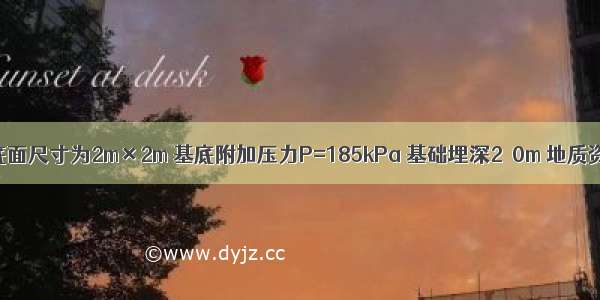 矩形基础的底面尺寸为2m×2m 基底附加压力P=185kPa 基础埋深2．0m 地质资料如习图3