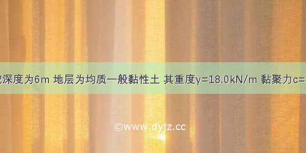 某基坑开挖深度为6m 地层为均质一般黏性土 其重度γ=18.0kN/m 黏聚力c=20kPa 内摩