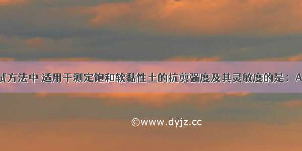 下列原位测试方法中 适用于测定饱和软黏性土的抗剪强度及其灵敏度的是：A.载荷试验B.