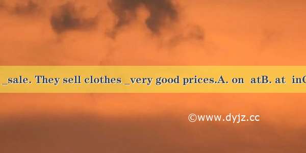 That store is _sale. They sell clothes _very good prices.A. on  atB. at  inC. of  underD.