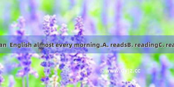 I see Wei Han  English almost every morning.A. readsB. readingC. readD. to read