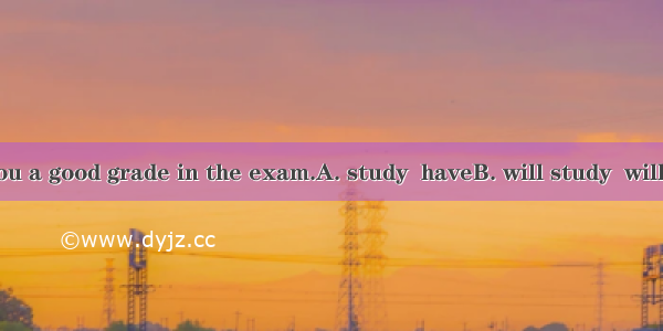 If you hard  you a good grade in the exam.A. study  haveB. will study  will have C. will s