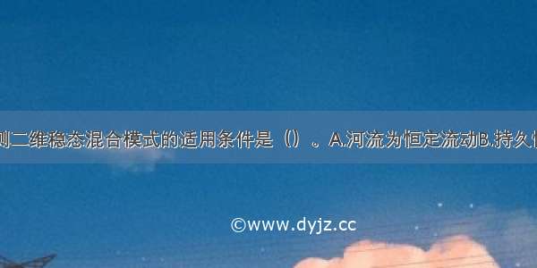 河流水质预测二维稳态混合模式的适用条件是（）。A.河流为恒定流动B.持久性污染物C.连