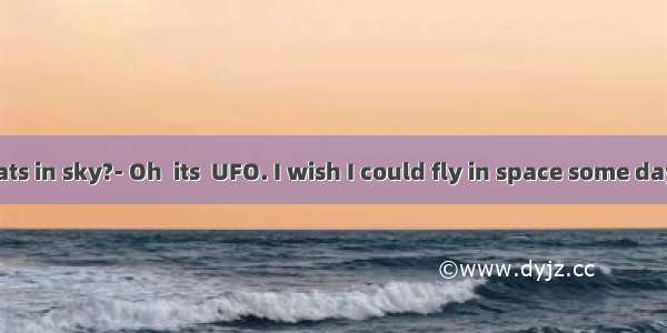 Look! Whats in sky?- Oh  its  UFO. I wish I could fly in space some day.A. the; a