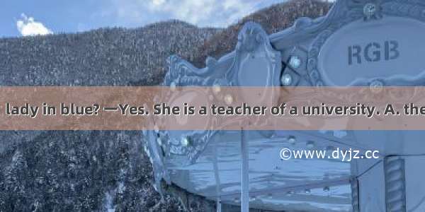 一Do you Know  lady in blue? 一Yes. She is a teacher of a university. A. theB. aC. anD. 不填