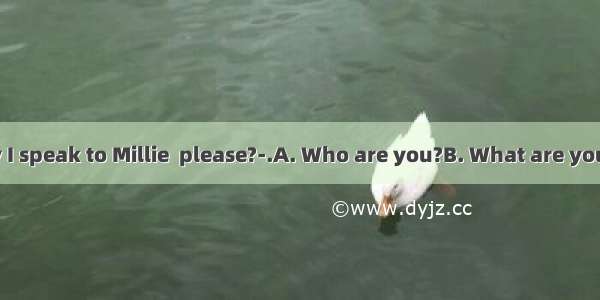 ---Hello  may I speak to Millie  please?-.A. Who are you?B. What are you?C. Im Millie.