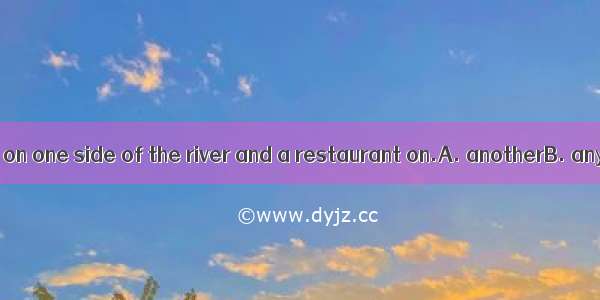 There’s a shop on one side of the river and a restaurant on.A. anotherB. any otherC. the