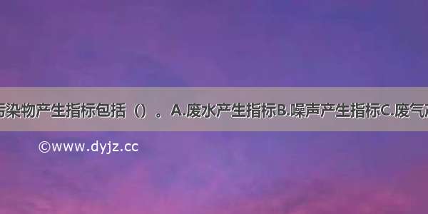 清洁生产的污染物产生指标包括（）。A.废水产生指标B.噪声产生指标C.废气产生指标D.固