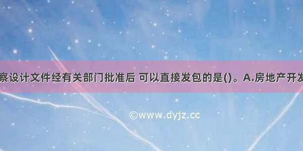 下列项目勘察设计文件经有关部门批准后 可以直接发包的是()。A.房地产开发项目B.高速