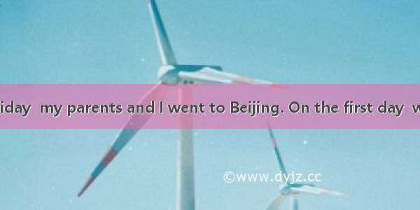 Last summer holiday  my parents and I went to Beijing. On the first day  we went to the Gr