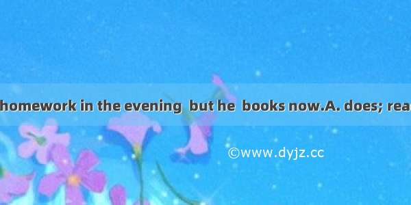 Jim usually  his homework in the evening  but he  books now.A. does; reads B.is doing; is