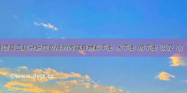 污染型建设项目工程分析应包括的内容有物料平衡 水平衡 热平衡 以及（）。A.产品方