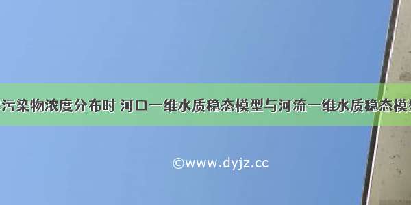 预测可降解污染物浓度分布时 河口一维水质稳态模型与河流一维水质稳态模型相比 其主