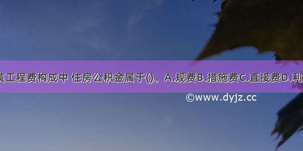 建筑安装工程费构成中 住房公积金属于()。A.规费B.措施费C.直接费D.利润ABCD