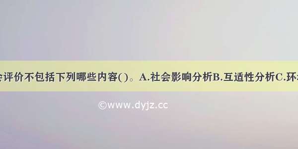 建设项目社会评价不包括下列哪些内容()。A.社会影响分析B.互适性分析C.环境影响分析D.