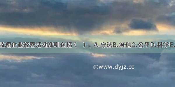 工程监理企业经营活动准则包括（　）。A.守法B.诚信C.公平D.科学E.公正