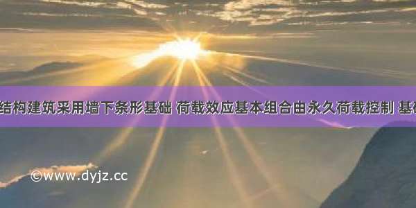 某多层砌体结构建筑采用墙下条形基础 荷载效应基本组合由永久荷载控制 基础埋深1.5m