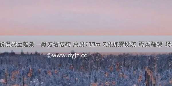 某18层钢筋混凝土框架一剪力墙结构 高度130m 7度抗震设防 丙类建筑 场地Ⅱ类 下