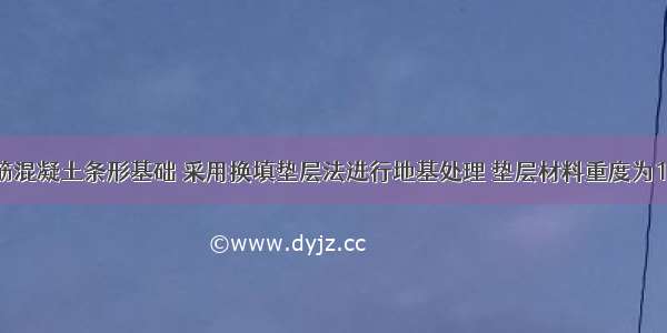 某墙下钢筋混凝土条形基础 采用换填垫层法进行地基处理 垫层材料重度为18kN／m 土