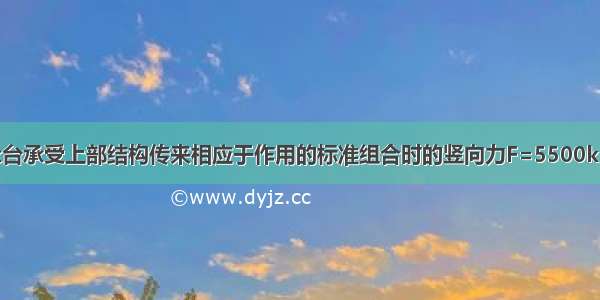 某建筑桩基承台承受上部结构传来相应于作用的标准组合时的竖向力F=5500kN 承台尺寸为