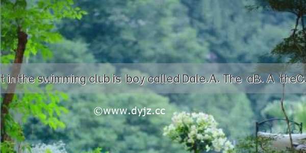 tallest student in the swimming club is  boy called Dale.A. The  aB. A  theC. A  theD. An