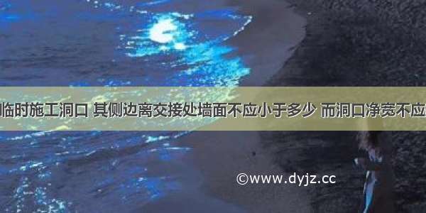 在墙上设置临时施工洞口 其侧边离交接处墙面不应小于多少 而洞口净宽不应超过多少?A