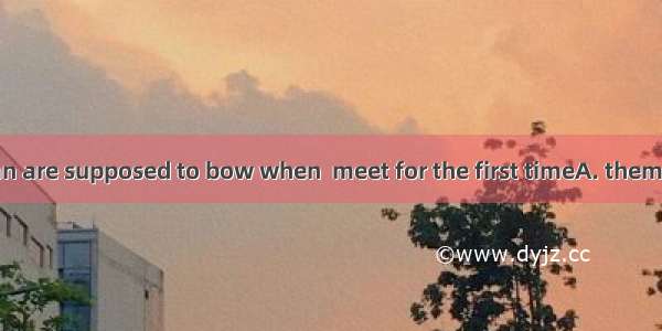 People in Japan are supposed to bow when  meet for the first timeA. themB. theyC. their