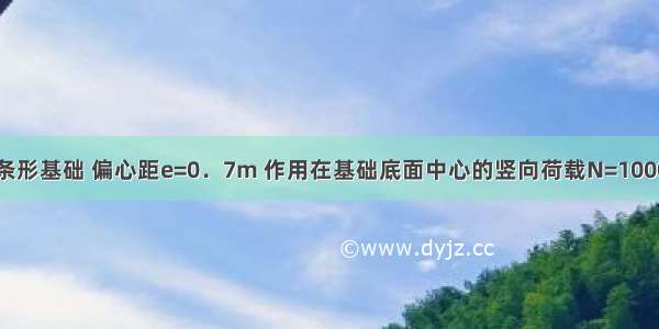 宽度为3m的条形基础 偏心距e=0．7m 作用在基础底面中心的竖向荷载N=1000kN／m 基底