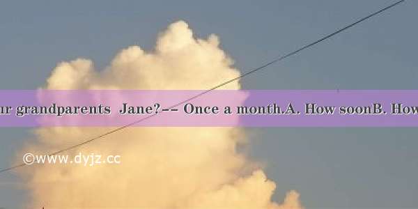 -- do you visit your grandparents  Jane?-- Once a month.A. How soonB. How longC. How often