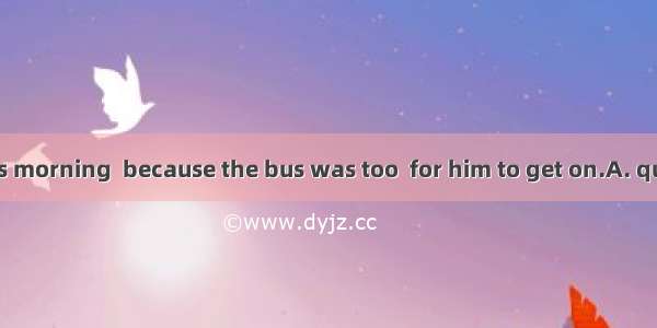 He was late this morning  because the bus was too  for him to get on.A. quietB. tidyC. cro