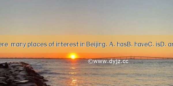 There  many places of interest in Beijing. A. hasB. haveC. isD. are
