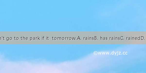 We won’t go to the park if it  tomorrow.A. rainsB. has rainsC. rainedD. will rain