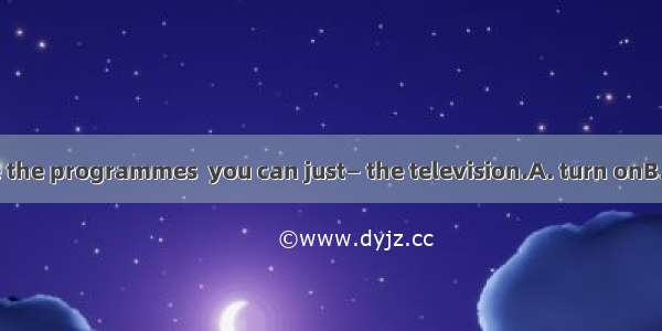 If you don’t like the programmes  you can just— the television.A. turn onB. turn downC. tu