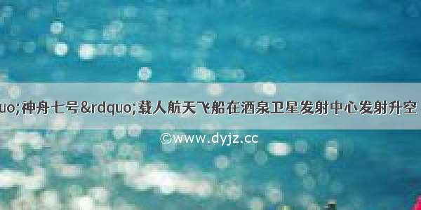 9月25日 “神舟七号”载人航天飞船在酒泉卫星发射中心发射升空 我国首次实现