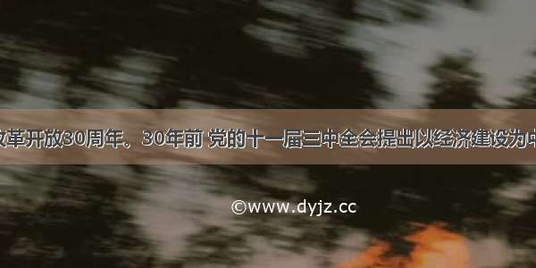 是我国改革开放30周年。30年前 党的十一届三中全会提出以经济建设为中心 大力