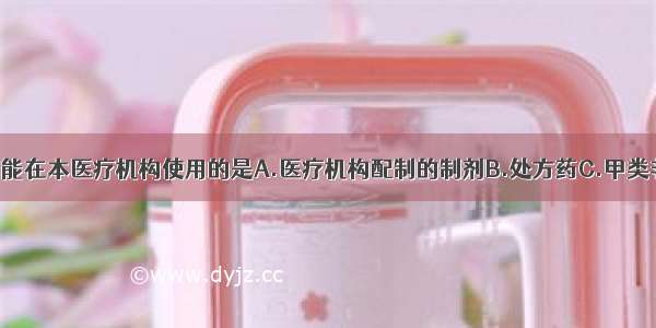 凭医师处方只能在本医疗机构使用的是A.医疗机构配制的制剂B.处方药C.甲类非处方药D.保