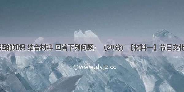 运用文化生活的知识 结合材料 回答下列问题：（20分）【材料一】节日文化是浩瀚的文