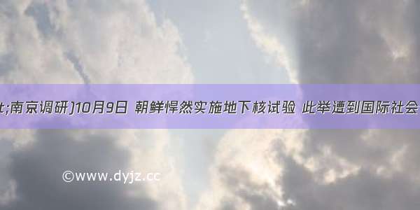 (·南京调研)10月9日 朝鲜悍然实施地下核试验 此举遭到国际社会普遍反对