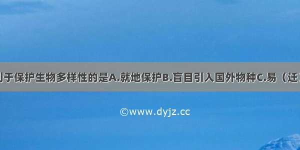 下列措施不利于保护生物多样性的是A.就地保护B.盲目引入国外物种C.易（迁）地保护D.法