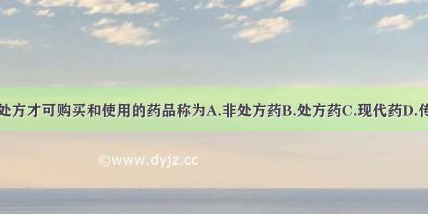 凭执业医师处方才可购买和使用的药品称为A.非处方药B.处方药C.现代药D.传统药E.新药