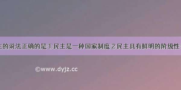 下列关于民主的说法正确的是①民主是一种国家制度②民主具有鲜明的阶级性③民主是属于