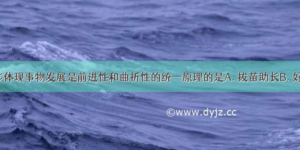 下列成语能体现事物发展是前进性和曲折性的统一原理的是A. 拔苗助长B. 好事多磨C. 