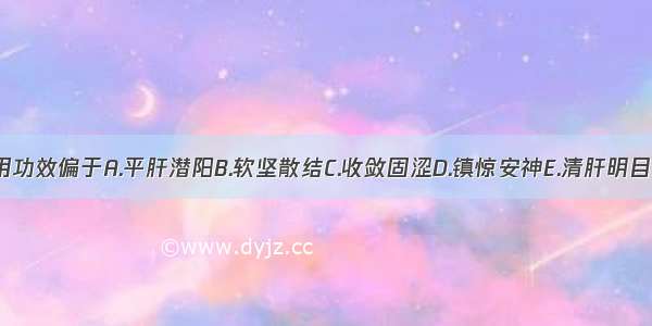 牡蛎煅用功效偏于A.平肝潜阳B.软坚散结C.收敛固涩D.镇惊安神E.清肝明目ABCDE