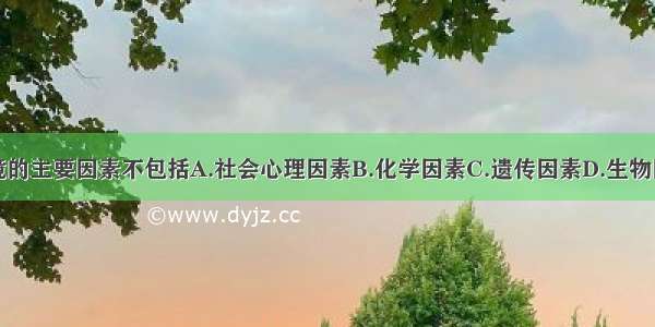 构成人类环境的主要因素不包括A.社会心理因素B.化学因素C.遗传因素D.生物因素E.物理因