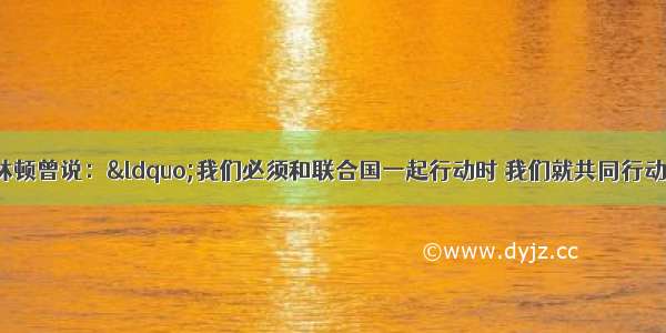 美国前总统克林顿曾说：“我们必须和联合国一起行动时 我们就共同行动；必须单干时 